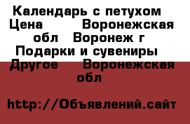 Календарь с петухом › Цена ­ 79 - Воронежская обл., Воронеж г. Подарки и сувениры » Другое   . Воронежская обл.